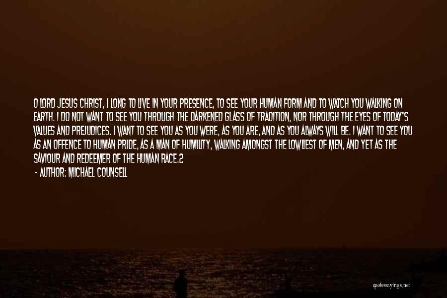 Michael Counsell Quotes: O Lord Jesus Christ, I Long To Live In Your Presence, To See Your Human Form And To Watch You