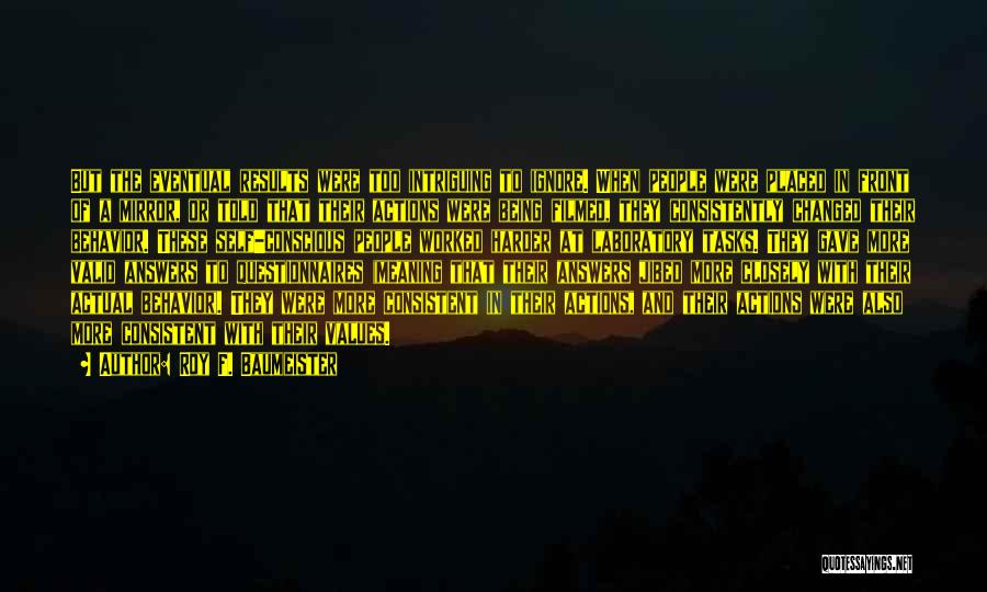 Roy F. Baumeister Quotes: But The Eventual Results Were Too Intriguing To Ignore. When People Were Placed In Front Of A Mirror, Or Told