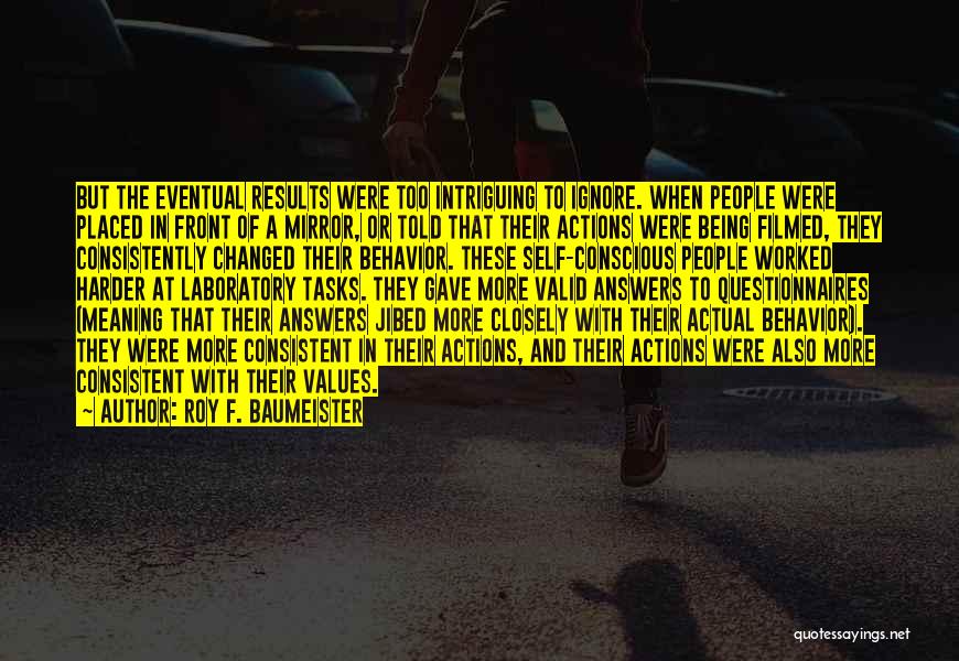 Roy F. Baumeister Quotes: But The Eventual Results Were Too Intriguing To Ignore. When People Were Placed In Front Of A Mirror, Or Told