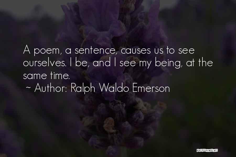 Ralph Waldo Emerson Quotes: A Poem, A Sentence, Causes Us To See Ourselves. I Be, And I See My Being, At The Same Time.