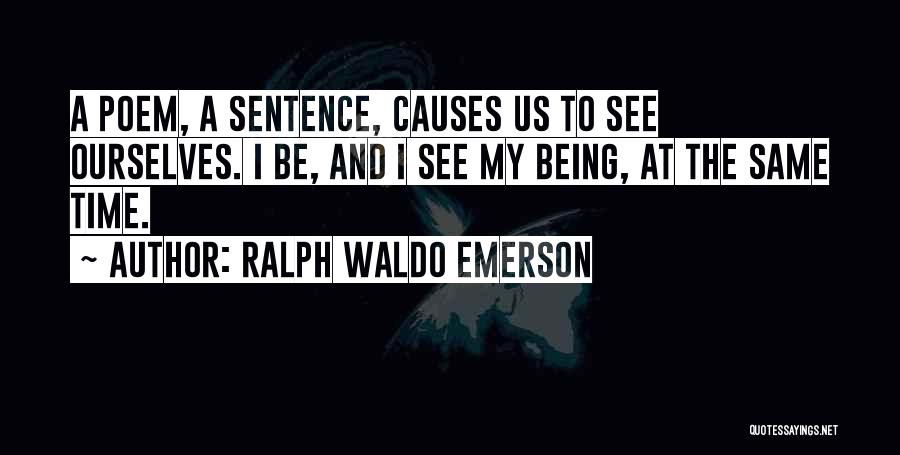 Ralph Waldo Emerson Quotes: A Poem, A Sentence, Causes Us To See Ourselves. I Be, And I See My Being, At The Same Time.