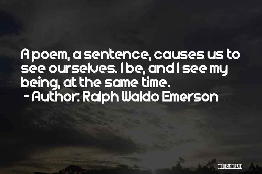 Ralph Waldo Emerson Quotes: A Poem, A Sentence, Causes Us To See Ourselves. I Be, And I See My Being, At The Same Time.