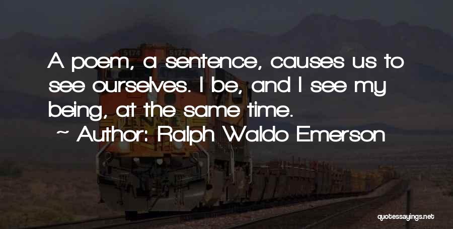 Ralph Waldo Emerson Quotes: A Poem, A Sentence, Causes Us To See Ourselves. I Be, And I See My Being, At The Same Time.