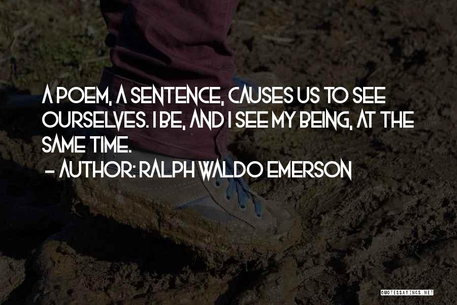 Ralph Waldo Emerson Quotes: A Poem, A Sentence, Causes Us To See Ourselves. I Be, And I See My Being, At The Same Time.