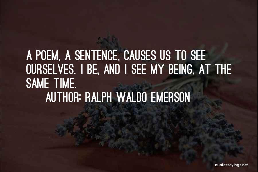 Ralph Waldo Emerson Quotes: A Poem, A Sentence, Causes Us To See Ourselves. I Be, And I See My Being, At The Same Time.