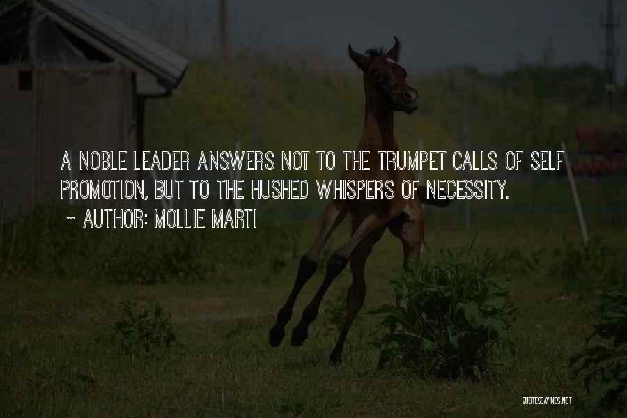 Mollie Marti Quotes: A Noble Leader Answers Not To The Trumpet Calls Of Self Promotion, But To The Hushed Whispers Of Necessity.