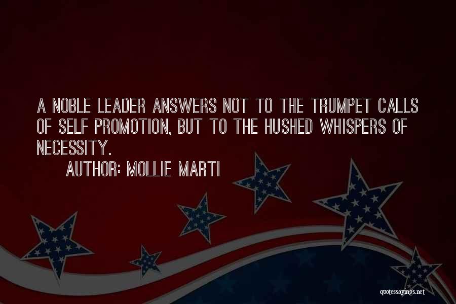 Mollie Marti Quotes: A Noble Leader Answers Not To The Trumpet Calls Of Self Promotion, But To The Hushed Whispers Of Necessity.