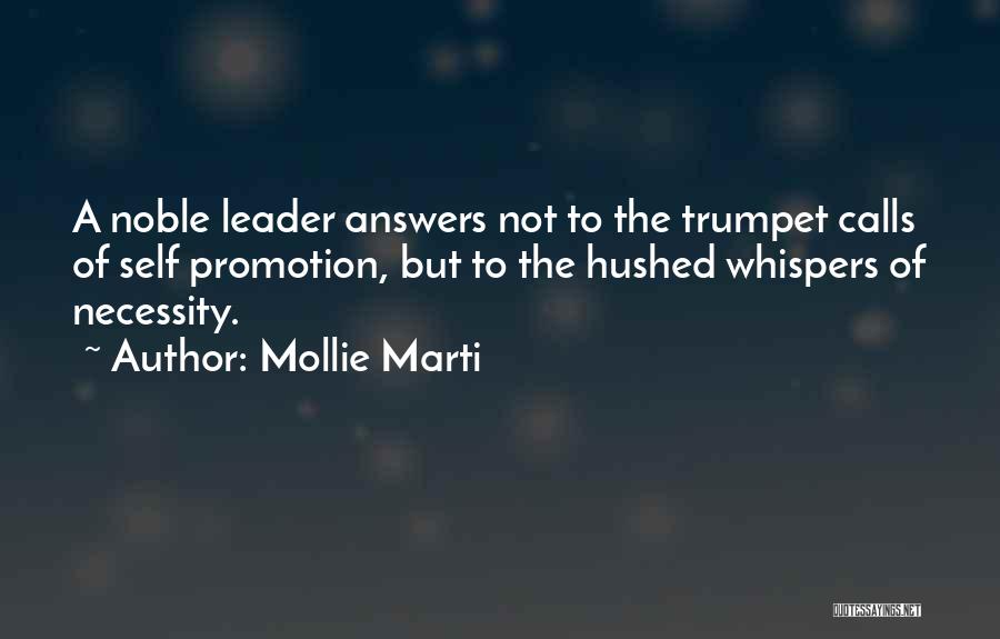 Mollie Marti Quotes: A Noble Leader Answers Not To The Trumpet Calls Of Self Promotion, But To The Hushed Whispers Of Necessity.