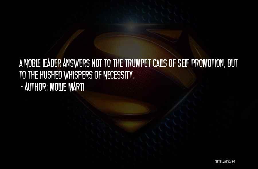 Mollie Marti Quotes: A Noble Leader Answers Not To The Trumpet Calls Of Self Promotion, But To The Hushed Whispers Of Necessity.