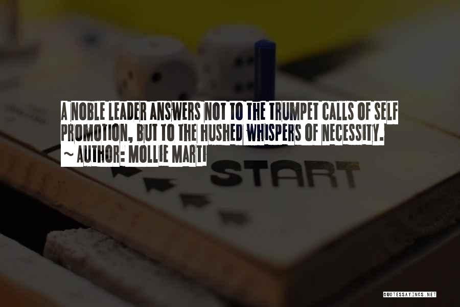 Mollie Marti Quotes: A Noble Leader Answers Not To The Trumpet Calls Of Self Promotion, But To The Hushed Whispers Of Necessity.