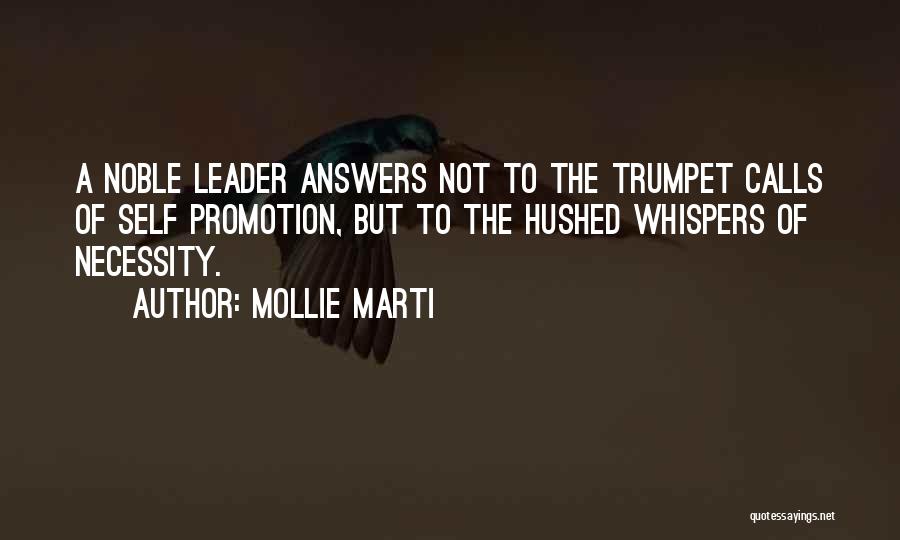 Mollie Marti Quotes: A Noble Leader Answers Not To The Trumpet Calls Of Self Promotion, But To The Hushed Whispers Of Necessity.