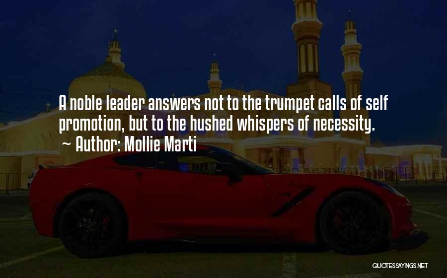 Mollie Marti Quotes: A Noble Leader Answers Not To The Trumpet Calls Of Self Promotion, But To The Hushed Whispers Of Necessity.