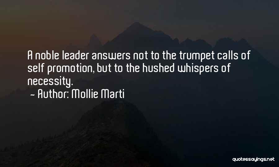 Mollie Marti Quotes: A Noble Leader Answers Not To The Trumpet Calls Of Self Promotion, But To The Hushed Whispers Of Necessity.