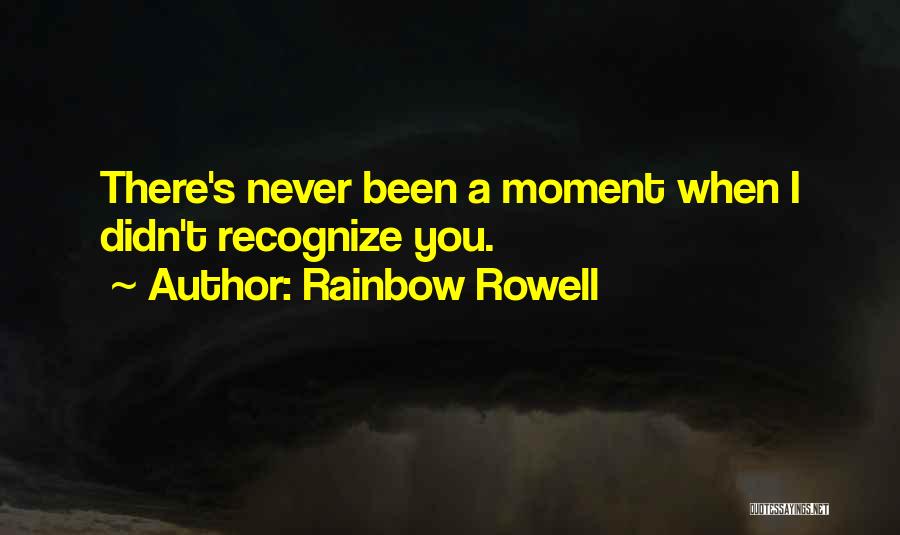 Rainbow Rowell Quotes: There's Never Been A Moment When I Didn't Recognize You.