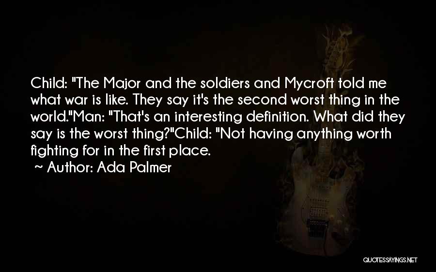 Ada Palmer Quotes: Child: The Major And The Soldiers And Mycroft Told Me What War Is Like. They Say It's The Second Worst