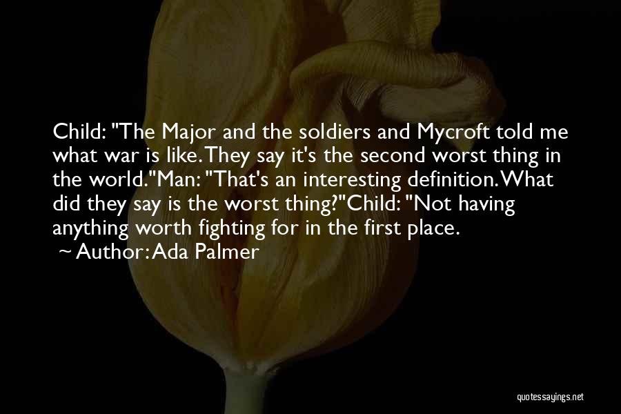 Ada Palmer Quotes: Child: The Major And The Soldiers And Mycroft Told Me What War Is Like. They Say It's The Second Worst