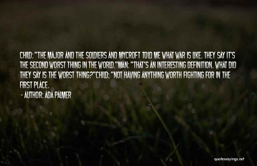 Ada Palmer Quotes: Child: The Major And The Soldiers And Mycroft Told Me What War Is Like. They Say It's The Second Worst