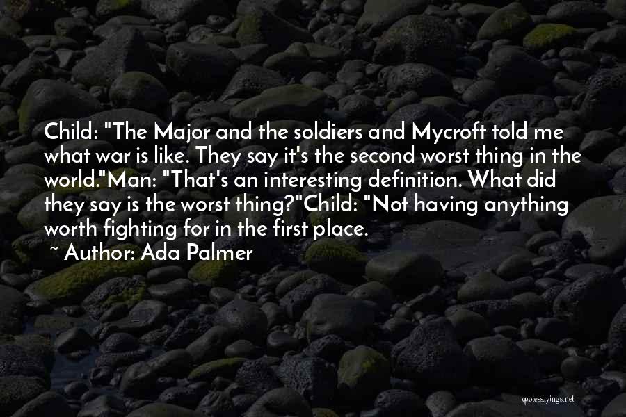 Ada Palmer Quotes: Child: The Major And The Soldiers And Mycroft Told Me What War Is Like. They Say It's The Second Worst