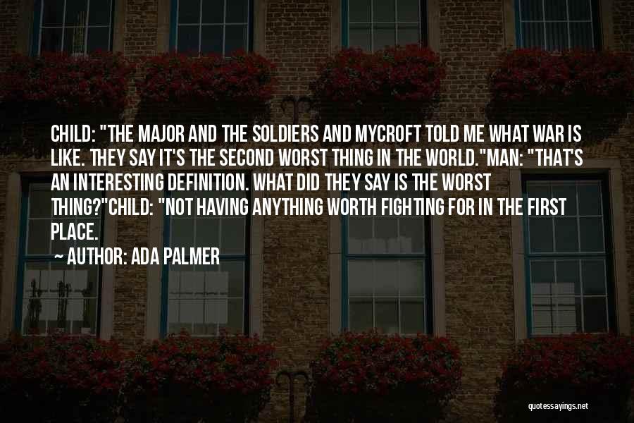 Ada Palmer Quotes: Child: The Major And The Soldiers And Mycroft Told Me What War Is Like. They Say It's The Second Worst