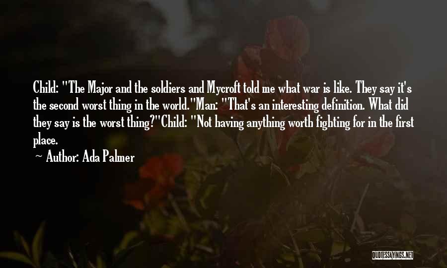 Ada Palmer Quotes: Child: The Major And The Soldiers And Mycroft Told Me What War Is Like. They Say It's The Second Worst