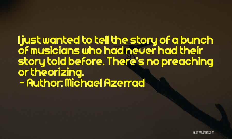 Michael Azerrad Quotes: I Just Wanted To Tell The Story Of A Bunch Of Musicians Who Had Never Had Their Story Told Before.