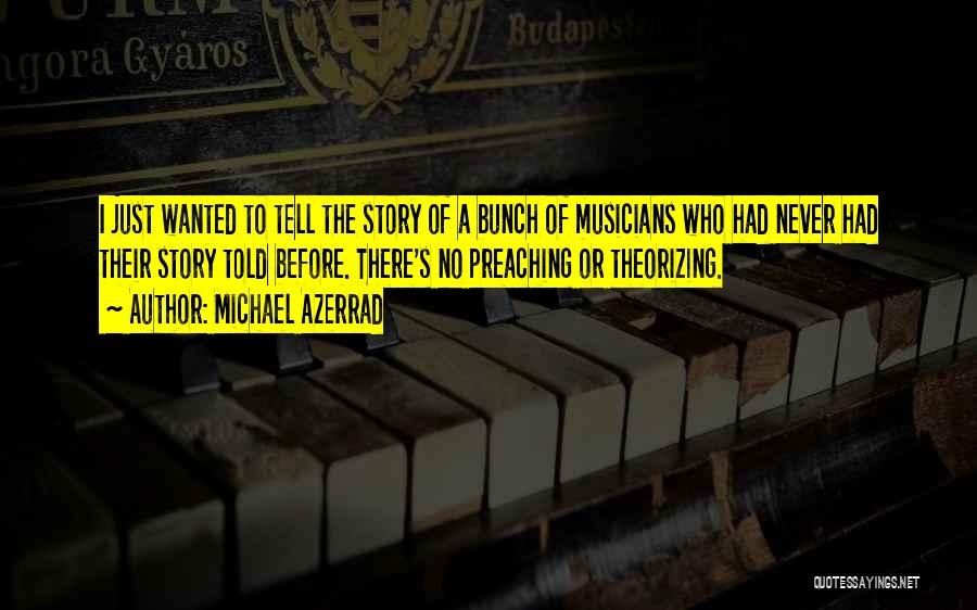 Michael Azerrad Quotes: I Just Wanted To Tell The Story Of A Bunch Of Musicians Who Had Never Had Their Story Told Before.