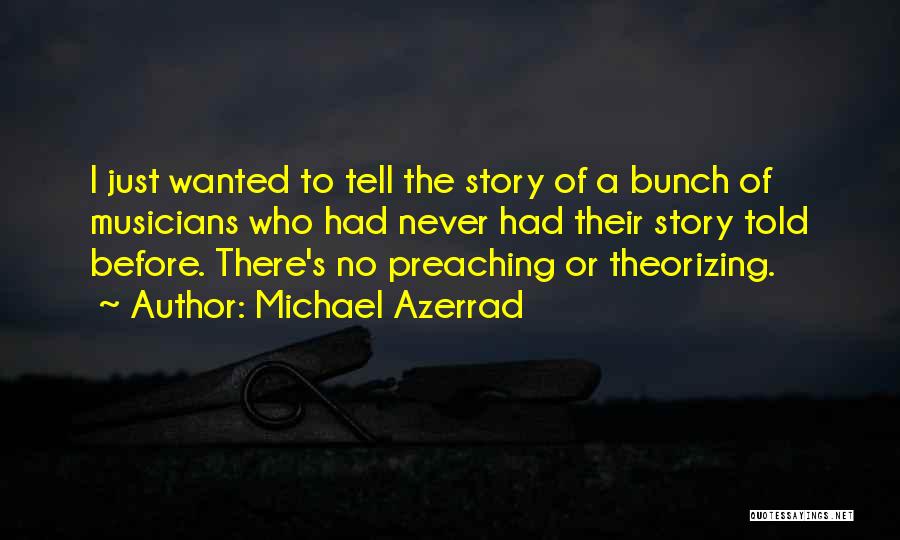 Michael Azerrad Quotes: I Just Wanted To Tell The Story Of A Bunch Of Musicians Who Had Never Had Their Story Told Before.