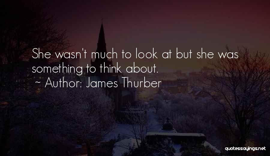 James Thurber Quotes: She Wasn't Much To Look At But She Was Something To Think About.