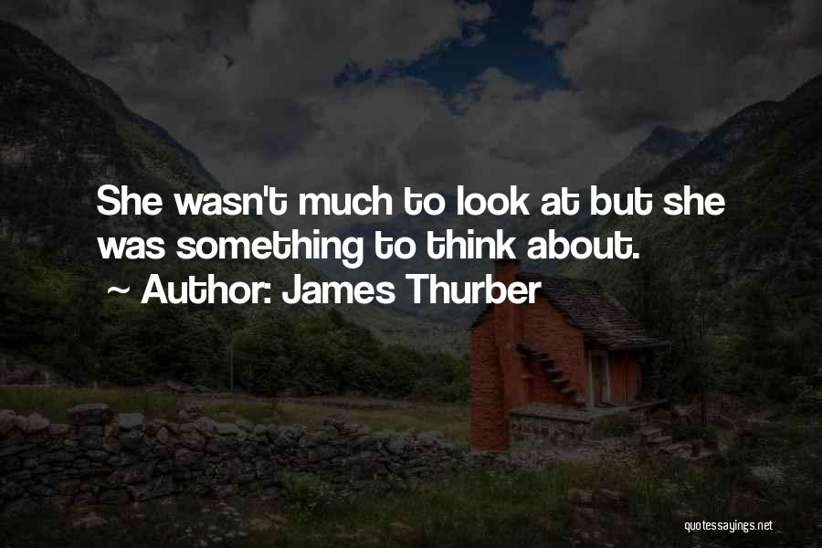 James Thurber Quotes: She Wasn't Much To Look At But She Was Something To Think About.