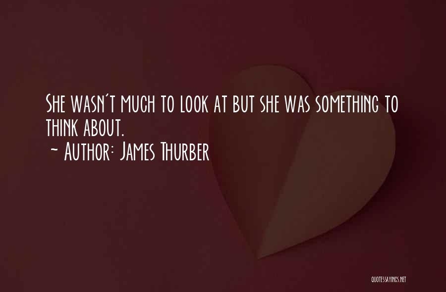 James Thurber Quotes: She Wasn't Much To Look At But She Was Something To Think About.