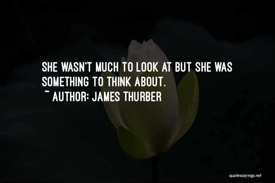 James Thurber Quotes: She Wasn't Much To Look At But She Was Something To Think About.