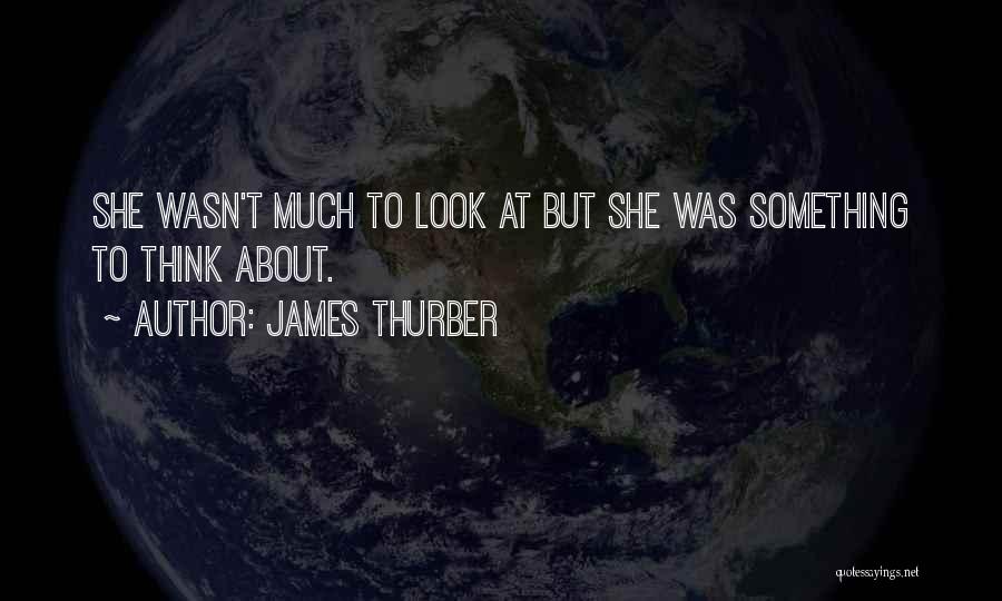 James Thurber Quotes: She Wasn't Much To Look At But She Was Something To Think About.