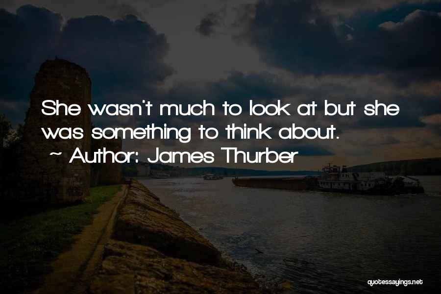 James Thurber Quotes: She Wasn't Much To Look At But She Was Something To Think About.