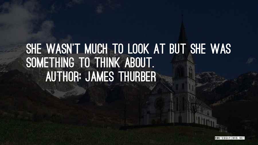 James Thurber Quotes: She Wasn't Much To Look At But She Was Something To Think About.