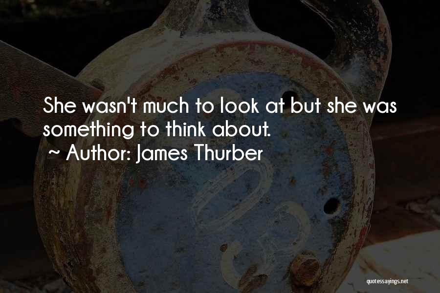 James Thurber Quotes: She Wasn't Much To Look At But She Was Something To Think About.