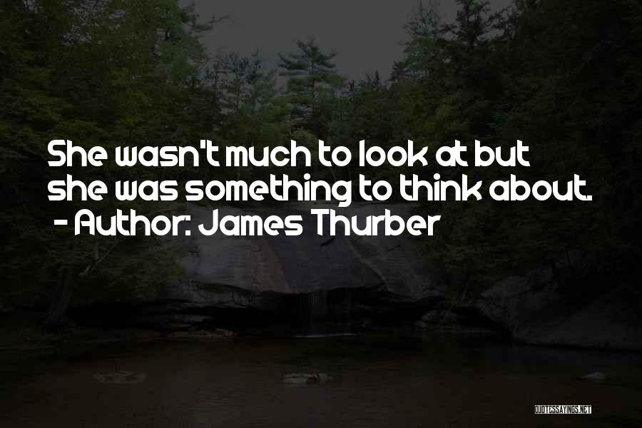 James Thurber Quotes: She Wasn't Much To Look At But She Was Something To Think About.