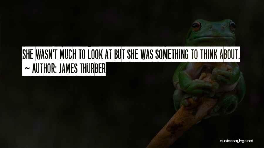 James Thurber Quotes: She Wasn't Much To Look At But She Was Something To Think About.