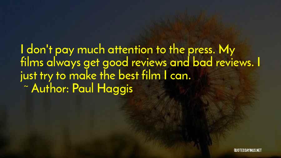 Paul Haggis Quotes: I Don't Pay Much Attention To The Press. My Films Always Get Good Reviews And Bad Reviews. I Just Try