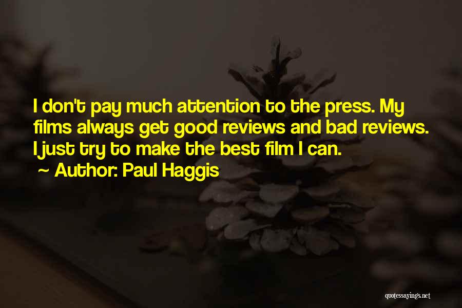 Paul Haggis Quotes: I Don't Pay Much Attention To The Press. My Films Always Get Good Reviews And Bad Reviews. I Just Try