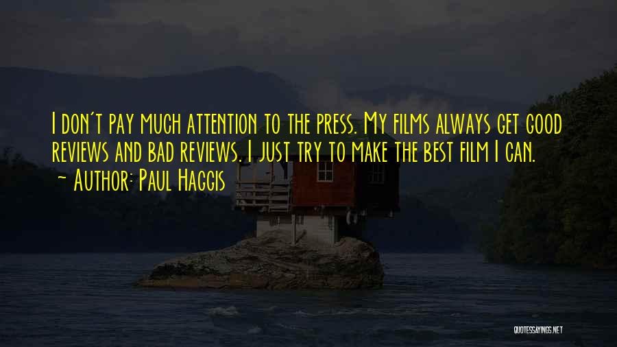 Paul Haggis Quotes: I Don't Pay Much Attention To The Press. My Films Always Get Good Reviews And Bad Reviews. I Just Try