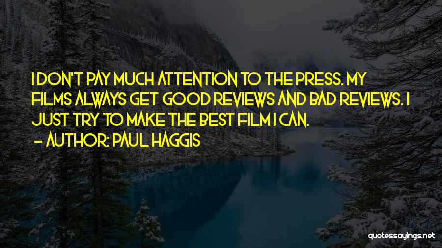 Paul Haggis Quotes: I Don't Pay Much Attention To The Press. My Films Always Get Good Reviews And Bad Reviews. I Just Try