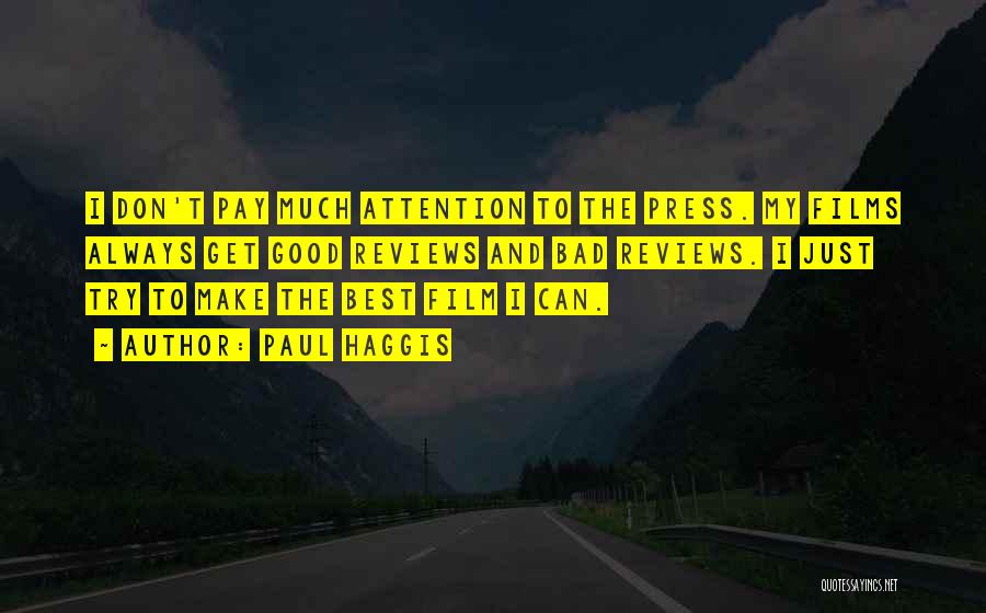 Paul Haggis Quotes: I Don't Pay Much Attention To The Press. My Films Always Get Good Reviews And Bad Reviews. I Just Try