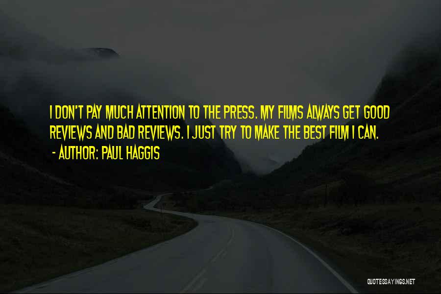 Paul Haggis Quotes: I Don't Pay Much Attention To The Press. My Films Always Get Good Reviews And Bad Reviews. I Just Try