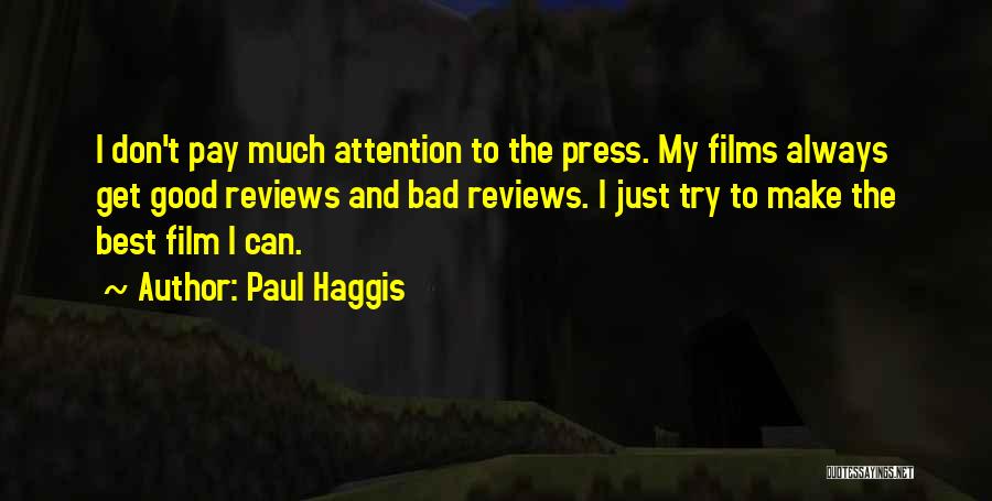 Paul Haggis Quotes: I Don't Pay Much Attention To The Press. My Films Always Get Good Reviews And Bad Reviews. I Just Try