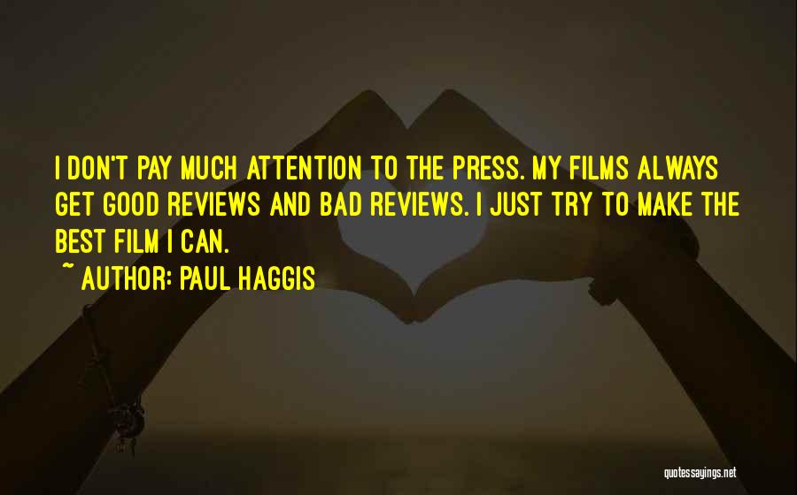 Paul Haggis Quotes: I Don't Pay Much Attention To The Press. My Films Always Get Good Reviews And Bad Reviews. I Just Try