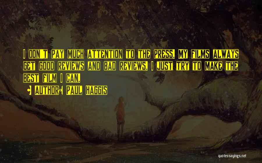 Paul Haggis Quotes: I Don't Pay Much Attention To The Press. My Films Always Get Good Reviews And Bad Reviews. I Just Try