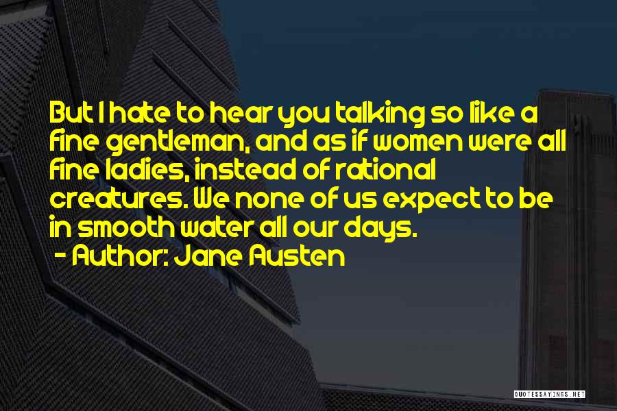 Jane Austen Quotes: But I Hate To Hear You Talking So Like A Fine Gentleman, And As If Women Were All Fine Ladies,