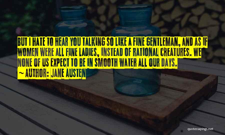 Jane Austen Quotes: But I Hate To Hear You Talking So Like A Fine Gentleman, And As If Women Were All Fine Ladies,