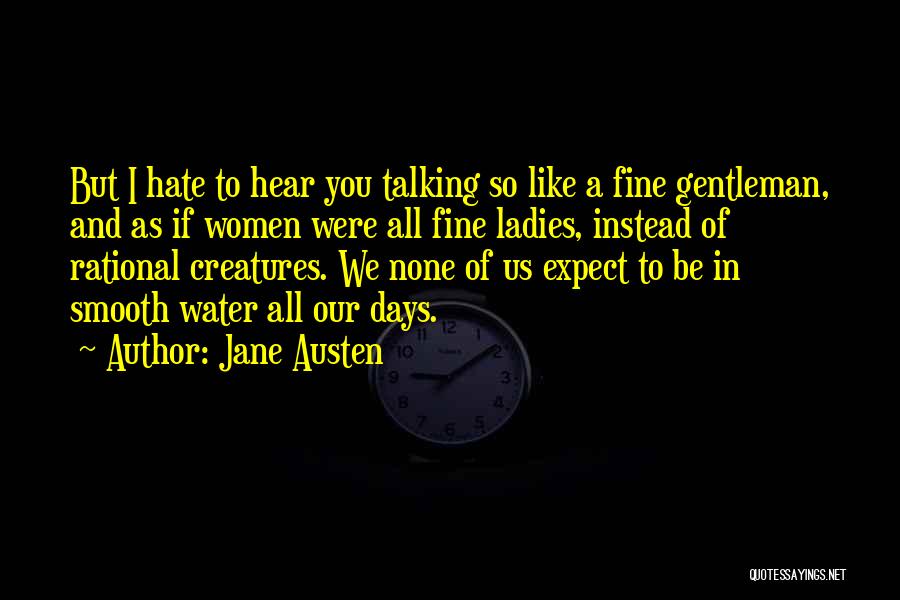 Jane Austen Quotes: But I Hate To Hear You Talking So Like A Fine Gentleman, And As If Women Were All Fine Ladies,