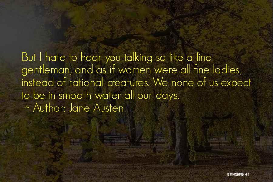 Jane Austen Quotes: But I Hate To Hear You Talking So Like A Fine Gentleman, And As If Women Were All Fine Ladies,